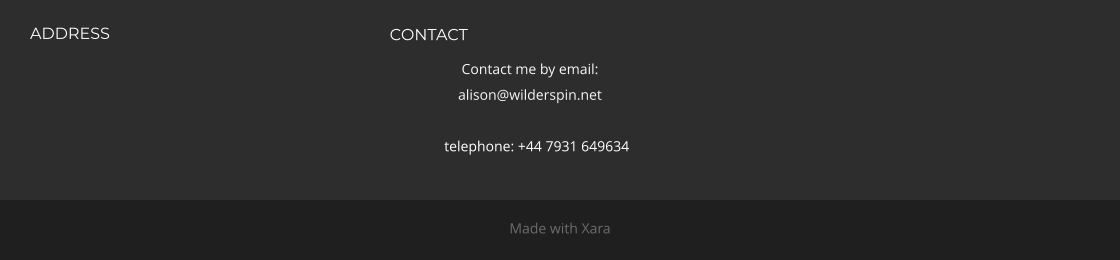 ADDRESS  CONTACT Contact me by email: alison@wilderspin.net                          telephone: +44 7931 649634  Made with Xara